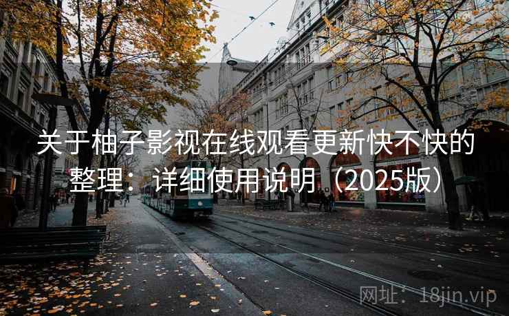 关于柚子影视在线观看更新快不快的整理：详细使用说明（2025版）