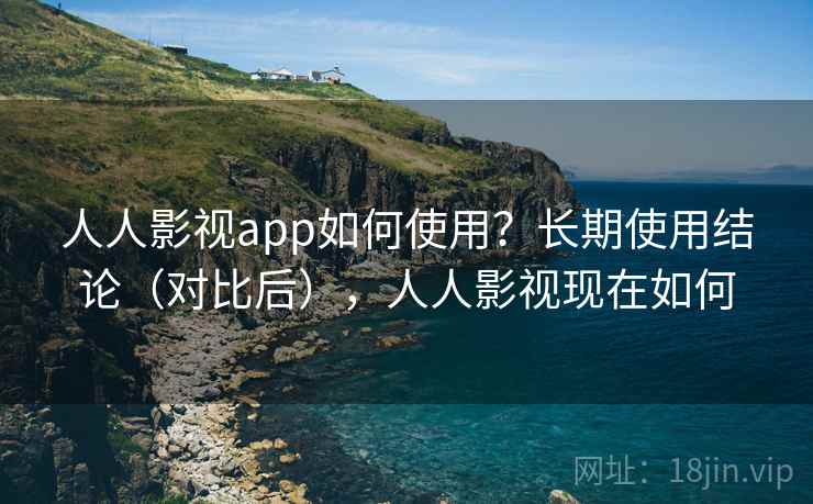 人人影视app如何使用？长期使用结论（对比后），人人影视现在如何